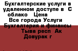 Бухгалтерские услуги в удаленном доступе в 1С облако › Цена ­ 5 000 - Все города Услуги » Бухгалтерия и финансы   . Тыва респ.,Ак-Довурак г.